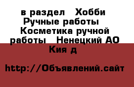  в раздел : Хобби. Ручные работы » Косметика ручной работы . Ненецкий АО,Кия д.